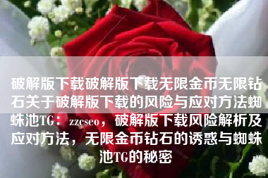 破解版下载破解版下载无限金币无限钻石关于破解版下载的风险与应对方法蜘蛛池TG：zzcseo，破解版下载风险解析及应对方法，无限金币钻石的诱惑与蜘蛛池TG的秘密