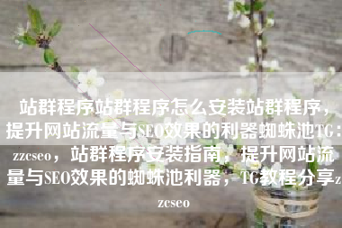 站群程序站群程序怎么安装站群程序，提升网站流量与SEO效果的利器蜘蛛池TG：zzcseo，站群程序安装指南，提升网站流量与SEO效果的蜘蛛池利器，TG教程分享zzcseo