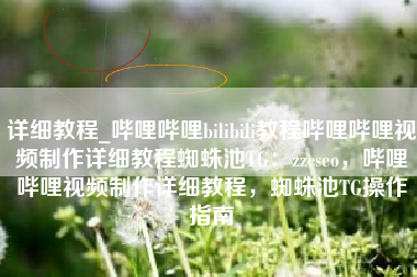 详细教程_哔哩哔哩bilibili教程哔哩哔哩视频制作详细教程蜘蛛池TG：zzcseo，哔哩哔哩视频制作详细教程，蜘蛛池TG操作指南