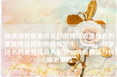 收录排名收录排名好的网站收录排名的重要性及其影响蜘蛛池TG：zzcseo，收录排名的重要性及其影响，优质网站与蜘蛛池策略