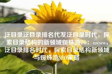 泛目录泛目录排名代发泛目录时代，探索目录结构的新领域蜘蛛池TG：zzcseo，泛目录排名时代，探索目录结构新领域与蜘蛛池SEO策略
