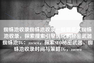 蜘蛛池收录蜘蛛池收录一般要多久蜘蛛池收录，探索搜索引擎优化的秘密武器蜘蛛池TG：zzcseo，探索SEO秘密武器，蜘蛛池收录时间与策略TG，zzcseo