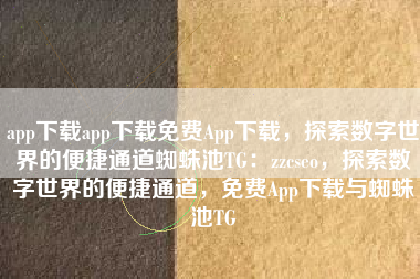 app下载app下载免费App下载，探索数字世界的便捷通道蜘蛛池TG：zzcseo，探索数字世界的便捷通道，免费App下载与蜘蛛池TG