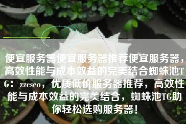 便宜服务器便宜服务器推荐便宜服务器，高效性能与成本效益的完美结合蜘蛛池TG：zzcseo，优质低价服务器推荐，高效性能与成本效益的完美结合，蜘蛛池TG助你轻松选购服务器！