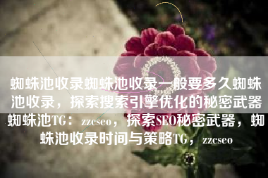 蜘蛛池收录蜘蛛池收录一般要多久蜘蛛池收录，探索搜索引擎优化的秘密武器蜘蛛池TG：zzcseo，探索SEO秘密武器，蜘蛛池收录时间与策略TG，zzcseo