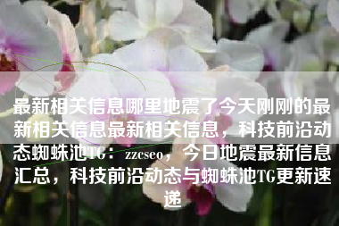 最新相关信息哪里地震了今天刚刚的最新相关信息最新相关信息，科技前沿动态蜘蛛池TG：zzcseo，今日地震最新信息汇总，科技前沿动态与蜘蛛池TG更新速递