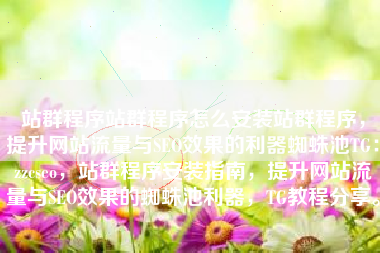 站群程序站群程序怎么安装站群程序，提升网站流量与SEO效果的利器蜘蛛池TG：zzcseo，站群程序安装指南，提升网站流量与SEO效果的蜘蛛池利器，TG教程分享。