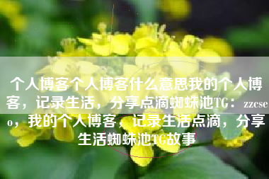 个人博客个人博客什么意思我的个人博客，记录生活，分享点滴蜘蛛池TG：zzcseo，我的个人博客，记录生活点滴，分享生活蜘蛛池TG故事