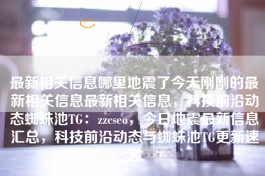 最新相关信息哪里地震了今天刚刚的最新相关信息最新相关信息，科技前沿动态蜘蛛池TG：zzcseo，今日地震最新信息汇总，科技前沿动态与蜘蛛池TG更新速递