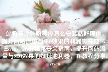 站群程序站群程序怎么安装站群程序，提升网站流量与SEO效果的利器蜘蛛池TG：zzcseo，站群程序安装指南，提升网站流量与SEO效果的蜘蛛池利器，TG教程分享zzcseo