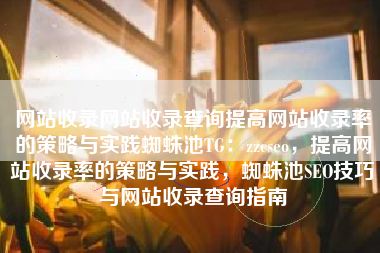 网站收录网站收录查询提高网站收录率的策略与实践蜘蛛池TG：zzcseo，提高网站收录率的策略与实践，蜘蛛池SEO技巧与网站收录查询指南