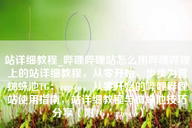 站详细教程_哔哩哔哩站怎么用哔哩哔哩上的站详细教程，从零开始，步步为营蜘蛛池TG：zzcseo，从零开始的哔哩哔哩站使用指南，站详细教程与蜘蛛池技巧分享（附TG，zzcseo）