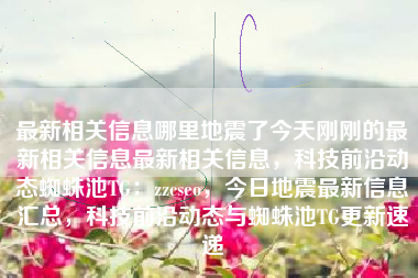 最新相关信息哪里地震了今天刚刚的最新相关信息最新相关信息，科技前沿动态蜘蛛池TG：zzcseo，今日地震最新信息汇总，科技前沿动态与蜘蛛池TG更新速递