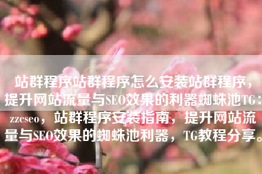 站群程序站群程序怎么安装站群程序，提升网站流量与SEO效果的利器蜘蛛池TG：zzcseo，站群程序安装指南，提升网站流量与SEO效果的蜘蛛池利器，TG教程分享。