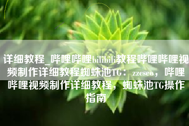 详细教程_哔哩哔哩bilibili教程哔哩哔哩视频制作详细教程蜘蛛池TG：zzcseo，哔哩哔哩视频制作详细教程，蜘蛛池TG操作指南