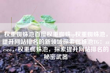 权重蜘蛛池百度权重蜘蛛ip权重蜘蛛池，提升网站排名的新领域探索蜘蛛池TG：zzcseo，权重蜘蛛池，探索提升网站排名的秘密武器