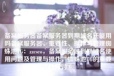 备案服务器备案服务器到期域名还能用吗备案服务器，重要性、操作与管理蜘蛛池TG：zzcseo，备案服务器到期域名使用问题及管理与操作，蜘蛛池TG的重要性探讨