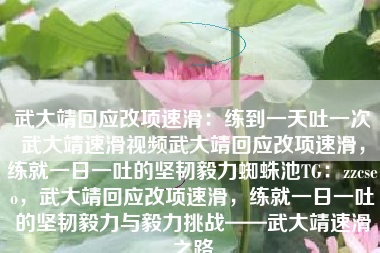 武大靖回应改项速滑：练到一天吐一次武大靖速滑视频武大靖回应改项速滑，练就一日一吐的坚韧毅力蜘蛛池TG：zzcseo，武大靖回应改项速滑，练就一日一吐的坚韧毅力与毅力挑战——武大靖速滑之路