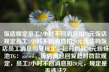 饭店规定员工2小时不回消息扣20元饭店规定员工2小时不回消息扣20元违法吗饭店员工消息回复规定，超时罚款20元蜘蛛池TG：zzcseo，饭店消息回复超时罚款规定，员工2小时不回消息扣20元，规定是否违法？