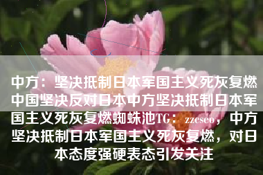 中方：坚决抵制日本军国主义死灰复燃中国坚决反对日本中方坚决抵制日本军国主义死灰复燃蜘蛛池TG：zzcseo，中方坚决抵制日本军国主义死灰复燃，对日本态度强硬表态引发关注