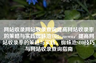 网站收录网站收录查询提高网站收录率的策略与实践蜘蛛池TG：zzcseo，提高网站收录率的策略与实践，蜘蛛池SEO技巧与网站收录查询指南