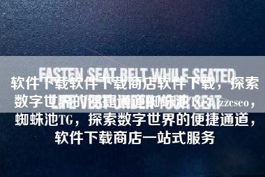 软件下载软件下载商店软件下载，探索数字世界的便捷通道蜘蛛池TG：zzcseo，蜘蛛池TG，探索数字世界的便捷通道，软件下载商店一站式服务