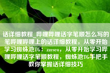 话详细教程_哔哩哔哩话字笔顺怎么写的笔哔哩哔哩上的话详细教程，从零开始学习蜘蛛池TG：zzcseo，从零开始学习哔哩哔哩话字笔顺教程，蜘蛛池TG手把手教你掌握话详细技巧