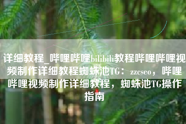 详细教程_哔哩哔哩bilibili教程哔哩哔哩视频制作详细教程蜘蛛池TG：zzcseo，哔哩哔哩视频制作详细教程，蜘蛛池TG操作指南