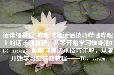 话详细教程_哔哩哔哩话话技巧哔哩哔哩上的话详细教程，从零开始学习蜘蛛池TG：zzcseo，哔哩哔哩话术技巧详解，从零开始学习蜘蛛池教程——TG，zzcseo