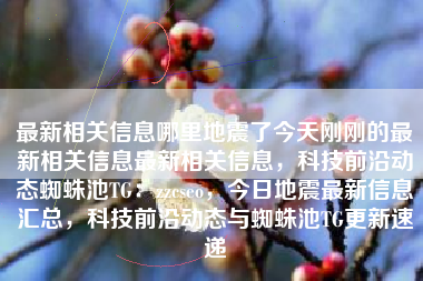 最新相关信息哪里地震了今天刚刚的最新相关信息最新相关信息，科技前沿动态蜘蛛池TG：zzcseo，今日地震最新信息汇总，科技前沿动态与蜘蛛池TG更新速递
