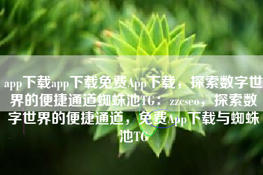 app下载app下载免费App下载，探索数字世界的便捷通道蜘蛛池TG：zzcseo，探索数字世界的便捷通道，免费App下载与蜘蛛池TG