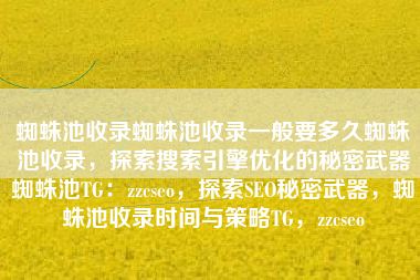 蜘蛛池收录蜘蛛池收录一般要多久蜘蛛池收录，探索搜索引擎优化的秘密武器蜘蛛池TG：zzcseo，探索SEO秘密武器，蜘蛛池收录时间与策略TG，zzcseo