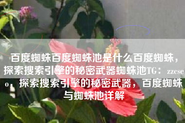 百度蜘蛛百度蜘蛛池是什么百度蜘蛛，探索搜索引擎的秘密武器蜘蛛池TG：zzcseo，探索搜索引擎的秘密武器，百度蜘蛛与蜘蛛池详解