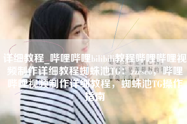 详细教程_哔哩哔哩bilibili教程哔哩哔哩视频制作详细教程蜘蛛池TG：zzcseo，哔哩哔哩视频制作详细教程，蜘蛛池TG操作指南