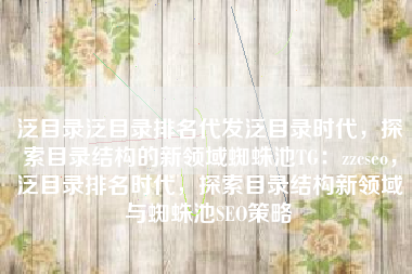 泛目录泛目录排名代发泛目录时代，探索目录结构的新领域蜘蛛池TG：zzcseo，泛目录排名时代，探索目录结构新领域与蜘蛛池SEO策略