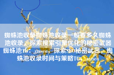 蜘蛛池收录蜘蛛池收录一般要多久蜘蛛池收录，探索搜索引擎优化的秘密武器蜘蛛池TG：zzcseo，探索SEO秘密武器，蜘蛛池收录时间与策略TG，zzcseo