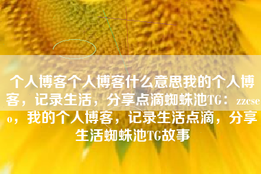 个人博客个人博客什么意思我的个人博客，记录生活，分享点滴蜘蛛池TG：zzcseo，我的个人博客，记录生活点滴，分享生活蜘蛛池TG故事