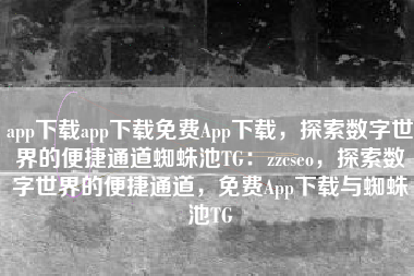 app下载app下载免费App下载，探索数字世界的便捷通道蜘蛛池TG：zzcseo，探索数字世界的便捷通道，免费App下载与蜘蛛池TG