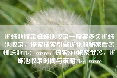 蜘蛛池收录蜘蛛池收录一般要多久蜘蛛池收录，探索搜索引擎优化的秘密武器蜘蛛池TG：zzcseo，探索SEO秘密武器，蜘蛛池收录时间与策略TG，zzcseo