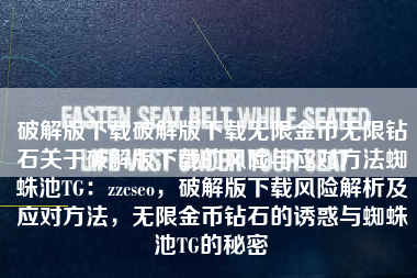 破解版下载破解版下载无限金币无限钻石关于破解版下载的风险与应对方法蜘蛛池TG：zzcseo，破解版下载风险解析及应对方法，无限金币钻石的诱惑与蜘蛛池TG的秘密