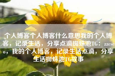 个人博客个人博客什么意思我的个人博客，记录生活，分享点滴蜘蛛池TG：zzcseo，我的个人博客，记录生活点滴，分享生活蜘蛛池TG故事