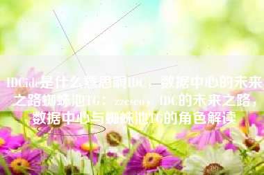 IDCidc是什么意思啊IDC，数据中心的未来之路蜘蛛池TG：zzcseo，IDC的未来之路，数据中心与蜘蛛池TG的角色解读