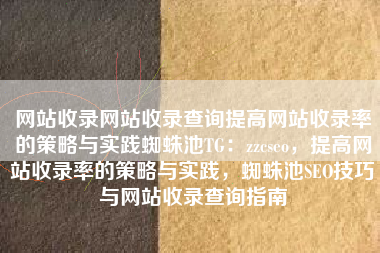 网站收录网站收录查询提高网站收录率的策略与实践蜘蛛池TG：zzcseo，提高网站收录率的策略与实践，蜘蛛池SEO技巧与网站收录查询指南
