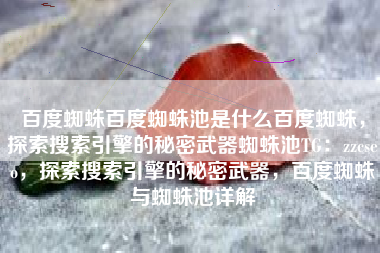 百度蜘蛛百度蜘蛛池是什么百度蜘蛛，探索搜索引擎的秘密武器蜘蛛池TG：zzcseo，探索搜索引擎的秘密武器，百度蜘蛛与蜘蛛池详解