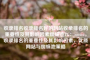 收录排名收录排名好的网站收录排名的重要性及其影响因素蜘蛛池TG：zzcseo，收录排名的重要性及其影响因素，优质网站与蜘蛛池策略