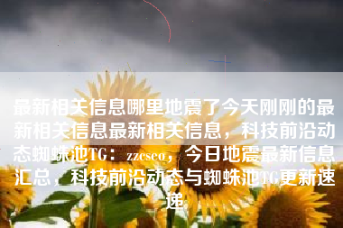 最新相关信息哪里地震了今天刚刚的最新相关信息最新相关信息，科技前沿动态蜘蛛池TG：zzcseo，今日地震最新信息汇总，科技前沿动态与蜘蛛池TG更新速递