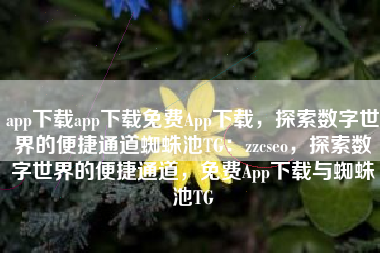 app下载app下载免费App下载，探索数字世界的便捷通道蜘蛛池TG：zzcseo，探索数字世界的便捷通道，免费App下载与蜘蛛池TG