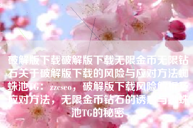 破解版下载破解版下载无限金币无限钻石关于破解版下载的风险与应对方法蜘蛛池TG：zzcseo，破解版下载风险解析及应对方法，无限金币钻石的诱惑与蜘蛛池TG的秘密