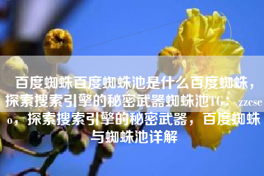 百度蜘蛛百度蜘蛛池是什么百度蜘蛛，探索搜索引擎的秘密武器蜘蛛池TG：zzcseo，探索搜索引擎的秘密武器，百度蜘蛛与蜘蛛池详解