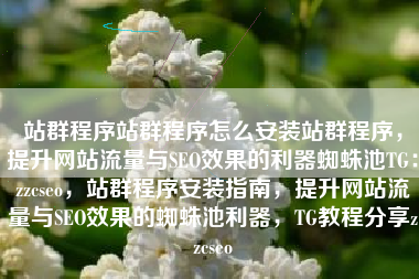 站群程序站群程序怎么安装站群程序，提升网站流量与SEO效果的利器蜘蛛池TG：zzcseo，站群程序安装指南，提升网站流量与SEO效果的蜘蛛池利器，TG教程分享zzcseo